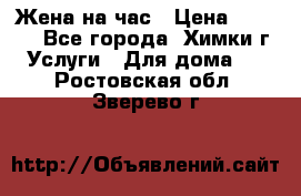 Жена на час › Цена ­ 3 000 - Все города, Химки г. Услуги » Для дома   . Ростовская обл.,Зверево г.